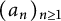 left parenthesis a Subscript n Baseline right parenthesis Subscript n greater than or equals 1