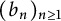 left parenthesis b Subscript n Baseline right parenthesis Subscript n greater than or equals 1