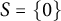 upper S equals StartSet 0 EndSet