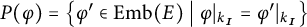 P of open parenthesis phi close parenthesis equals the set of phi prime in Embedding of E such that phi restricted to k sub I equals phi prime restricted to k sub I.