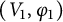 left parenthesis upper V 1 comma phi 1 right parenthesis