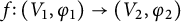 f colon left parenthesis upper V 1 comma phi 1 right parenthesis right arrow left parenthesis upper V 2 comma phi 2 right parenthesis
