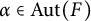 alpha element of upper A u t left parenthesis upper F right parenthesis