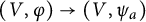 left parenthesis upper V comma phi right parenthesis right arrow left parenthesis upper V comma psi Subscript a Baseline right parenthesis