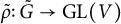 rho overtilde colon upper G overtilde right arrow upper G upper L left parenthesis upper V right parenthesis