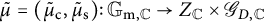 mu overtilde equals left parenthesis mu Subscript normal c Baseline overtilde comma mu Subscript normal s Baseline overtilde right parenthesis colon upper G Subscript normal m comma double struck upper C Baseline right arrow upper Z Subscript double struck upper C Baseline times upper G Subscript upper D comma double struck upper C Baseline