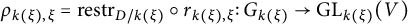 rho Subscript k left parenthesis xi right parenthesis comma xi Baseline equals r e s t r Subscript upper D divided by k left parenthesis xi right parenthesis Baseline ring r Subscript k left parenthesis xi right parenthesis comma xi Baseline colon upper G Subscript k left parenthesis xi right parenthesis Baseline right arrow upper G upper L Subscript k left parenthesis xi right parenthesis Baseline left parenthesis upper V right parenthesis