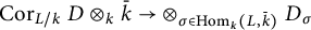 upper C o r Subscript upper L divided by k Baseline upper D circled times Subscript k Baseline k overbar right arrow circled times Underscript sigma element of hom Subscript k Baseline left parenthesis upper L comma k overbar right parenthesis Endscripts upper D Subscript sigma