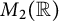 upper M 2 left parenthesis double struck upper R right parenthesis