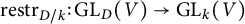 r e s t r Subscript upper D divided by k Baseline colon upper G upper L Subscript upper D Baseline left parenthesis upper V right parenthesis right arrow upper G upper L Subscript k Baseline left parenthesis upper V right parenthesis