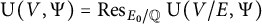 normal upper U left parenthesis upper V comma upper Psi right parenthesis equals upper R e s Subscript upper E 0 divided by double struck upper Q Baseline normal upper U left parenthesis upper V divided by upper E comma upper Psi right parenthesis