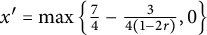 x prime equals ModifyingBelow max With backslash lbra c e seven fourths minus StartFraction 3 Over 4 left parenthesis 1 minus 2 r right parenthesis EndFraction comma 0 backslash rbra c e