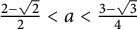 StartFraction 2 minus StartRoot 2 EndRoot Over 2 EndFraction less than a less than StartFraction 3 minus StartRoot 3 EndRoot Over 4 EndFraction