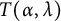 upper T left parenthesis alpha comma lamda right parenthesis