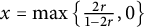 x equals ModifyingBelow max With backslash lbra c e StartFraction 2 r Over 1 minus 2 r EndFraction comma 0 backslash rbra c e