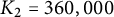upper K 2 equals 360 comma 000