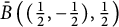 ModifyingAbove upper B With bar left parenthesis left parenthesis one half comma negative one half right parenthesis comma one half right parenthesis