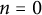 n equals 0