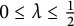 0 less than or equals lamda less than or equals one half