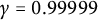 gamma equals 0.99999