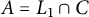 upper A equals upper L 1 intersection upper C