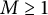 upper M greater than or equals 1