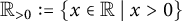 upper R Subscript greater than 0 Baseline colon equals StartSet x element of double struck upper R vertical bar x greater than 0 EndSet
