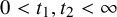 0 less than t 1 comma t 2 less than infinity