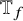 double struck upper T Subscript f