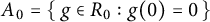 upper A 0 equals StartSet g element of upper R 0 colon g left parenthesis 0 right parenthesis equals 0 EndSet