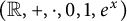 left parenthesis double struck upper R comma plus comma dot comma 0 comma 1 comma e Superscript x Baseline right parenthesis