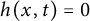 h left parenthesis x comma t right parenthesis equals 0