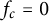 f Subscript c Baseline equals 0