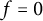 f equals 0