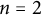 n equals 2