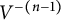 upper V Superscript minus left parenthesis n minus 1 right parenthesis
