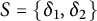 upper S equals StartSet delta 1 comma delta 2 EndSet