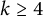 k greater than or equals 4
