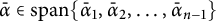 alpha overbar element of s p a n left brace ModifyingAbove bar With bar alpha Baseline 1 comma ModifyingAbove bar With bar alpha Baseline 2 comma midline horizontal ellipsis comma ModifyingAbove bar With bar alpha n minus 1 right brace