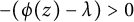 minus left parenthesis phi left parenthesis z right parenthesis minus lamda right parenthesis greater than 0