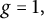 g equals 1 comma