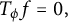 upper T Subscript phi Baseline f equals 0 comma