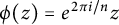 phi left parenthesis z right parenthesis equals e Superscript 2 pi i divided by n Baseline z