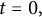 t equals 0 comma