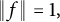 backslash vertical bar f double vertical bar equals 1 comma