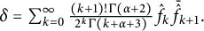 delta equals sigma summation Underscript k equals 0 Overscript infinity Endscripts StartFraction left parenthesis k plus 1 right parenthesis factorial upper Gamma left parenthesis alpha plus 2 right parenthesis Over 2 Superscript k Baseline upper Gamma left parenthesis k plus alpha plus 3 right parenthesis EndFraction ModifyingAbove f Subscript k Baseline With caret ModifyingAbove bar With bar ModifyingAbove f With caret k plus 1 period