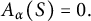 upper A Subscript alpha Baseline left parenthesis upper S right parenthesis equals 0 period