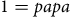 1 equals p a p a