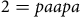 2 equals p a a p a