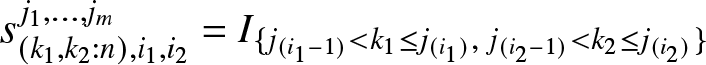 dollar sign s left parenthesis k 1 comma k 2 colon n right parenthesis comma i 1 comma i 2 j 1 comma ellipsis comma jm equals upper I left brace j left parenthesis i 1 minus 1 right parenthesis less than k 1 less than or equals j left parenthesis i 1 right parenthesis comma j left parenthesis i 2 minus 1 right parenthesis less than k 2 less than or equals j left parenthesis i 2 right parenthesis right brace dollar sign